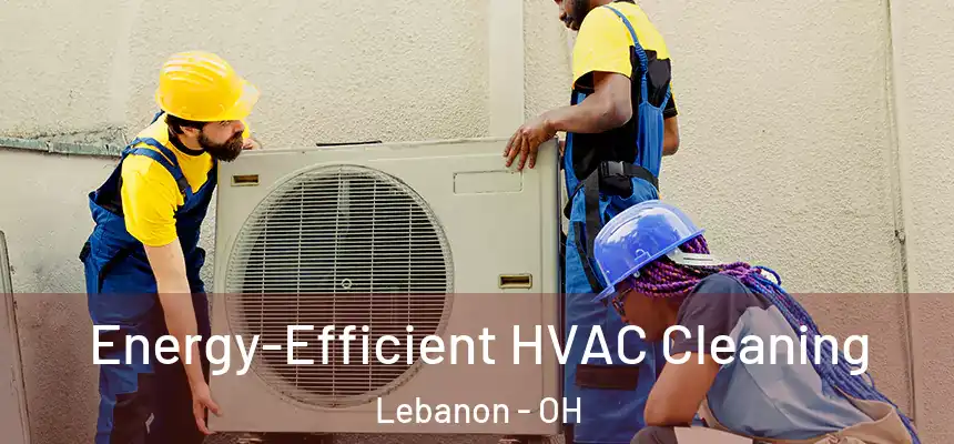  Energy-Efficient HVAC Cleaning Lebanon - OH